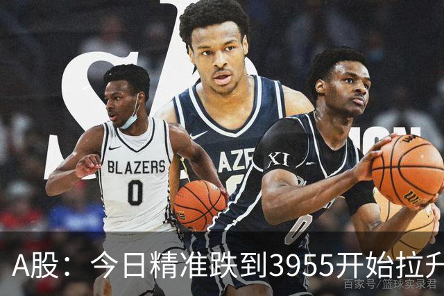 A股：今日精准跌到3955开始拉升，释放重要信号！周三将迎大转变